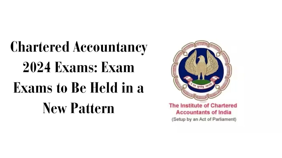 Chartered Accountancy 2024 Exams: Exam Exams to Be Held in a New Pattern