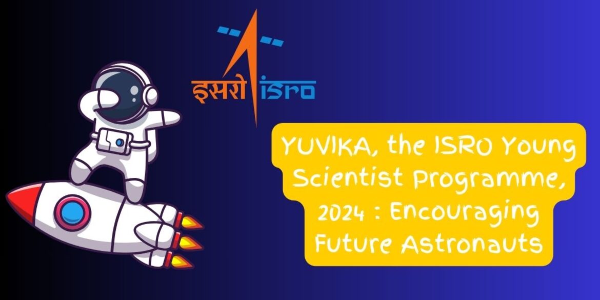 YUVIKA, the ISRO Young Scientist Programme, 2024 : Encouraging Future Astronauts